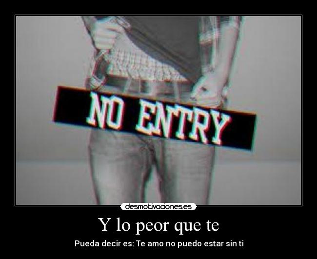 Y lo peor que te - Pueda decir es: Te amo no puedo estar sin ti