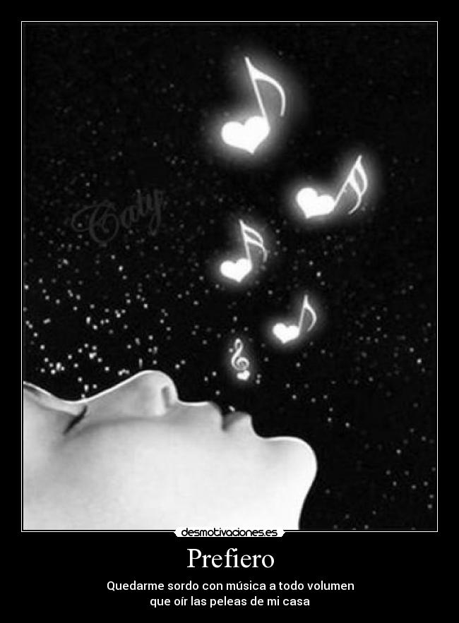 Prefiero - Quedarme sordo con música a todo volumen
que oír las peleas de mi casa
