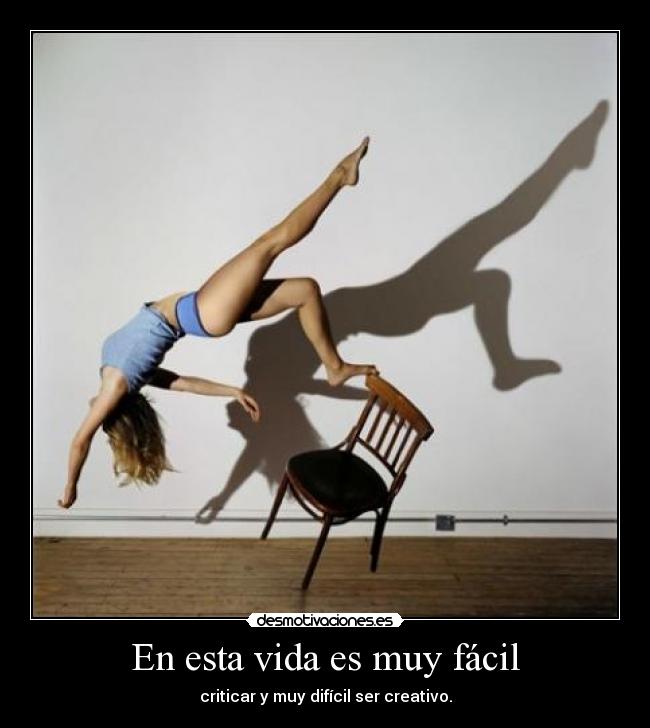 En esta vida es muy fácil - criticar y muy difícil ser creativo.