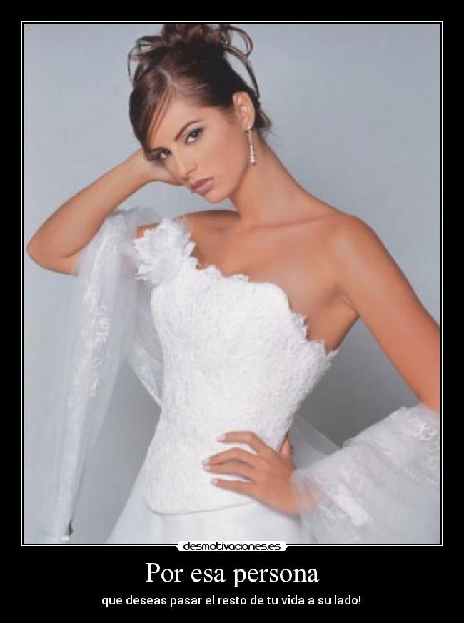 Por esa persona - que deseas pasar el resto de tu vida a su lado!