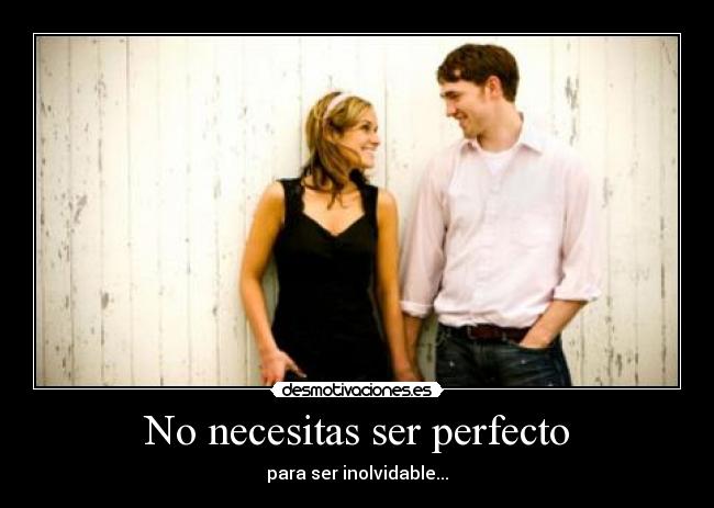 No necesitas ser perfecto - para ser inolvidable...