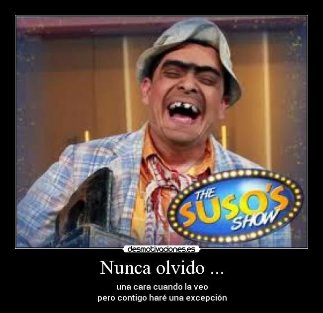 Nunca olvido ... - una cara cuando la veo
pero contigo haré una excepción