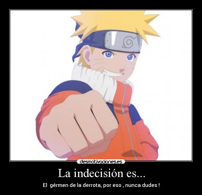 La indecisión es... - El  gérmen de la derrota, por eso , nunca dudes !