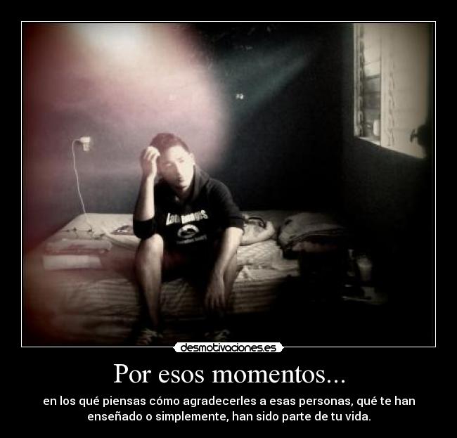 Por esos momentos... - en los qué piensas cómo agradecerles a esas personas, qué te han
enseñado o simplemente, han sido parte de tu vida.