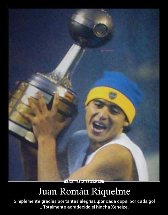 Juan Román Riquelme - Simplemente gracias por tantas alegrías ,por cada copa ,por cada gol
.. Totalmente agradecido el hincha Xeneize.