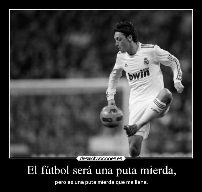 El fútbol será una puta mierda, -