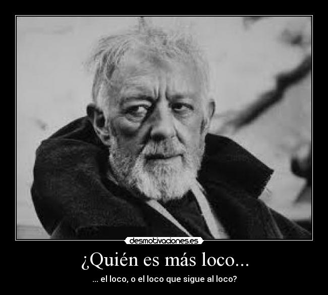¿Quién es más loco... -