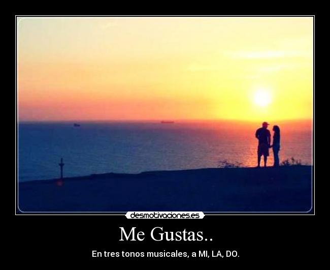 Me Gustas.. - En tres tonos musicales, a MI, LA, DO.