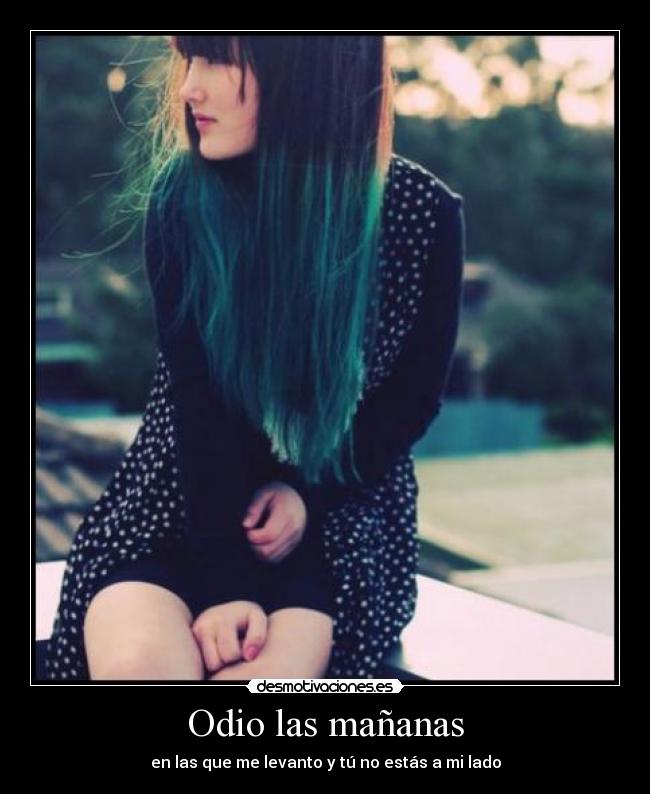Odio las mañanas - en las que me levanto y tú no estás a mi lado