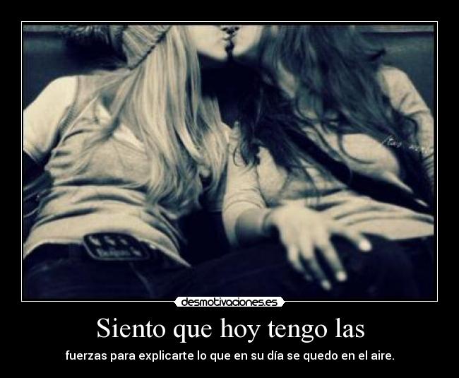 Siento que hoy tengo las - 
