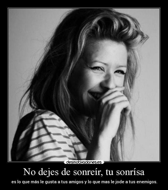 No dejes de sonreír, tu sonrísa - es lo que más le gusta a tus amigos y lo que mas le jode a tus enemigos.