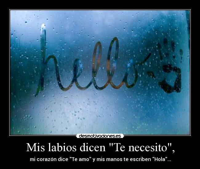Mis labios dicen Te necesito, - mi corazón dice Te amo y mis manos te escriben Hola...