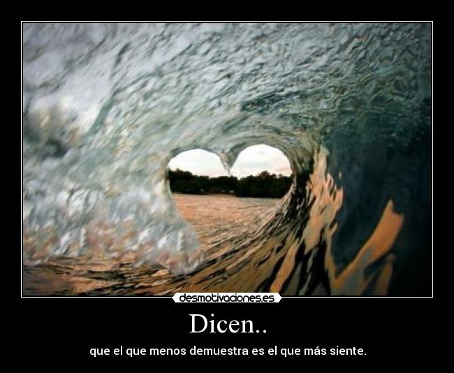 Dicen.. - que el que menos demuestra es el que más siente.