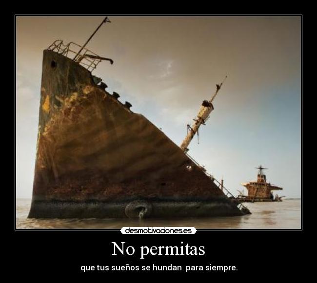 No permitas - que tus sueños se hundan  para siempre.