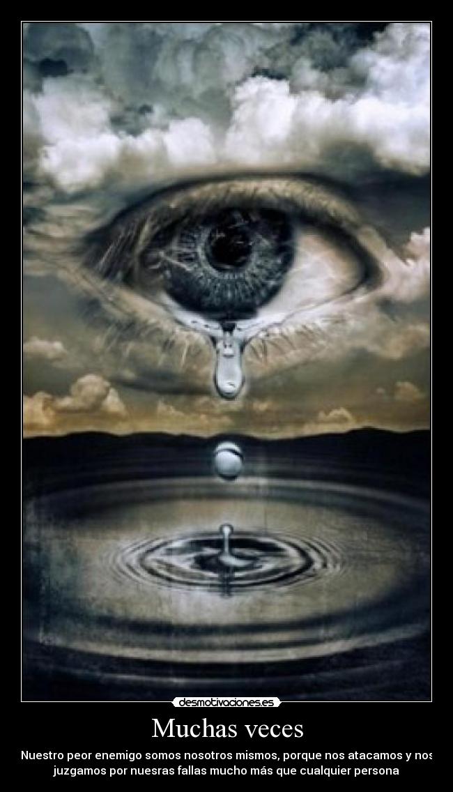 Muchas veces - Nuestro peor enemigo somos nosotros mismos, porque nos atacamos y nos
juzgamos por nuesras fallas mucho más que cualquier persona