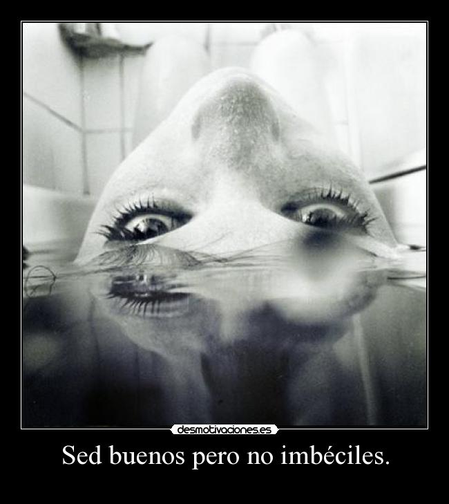 Sed buenos pero no imbéciles. - 
