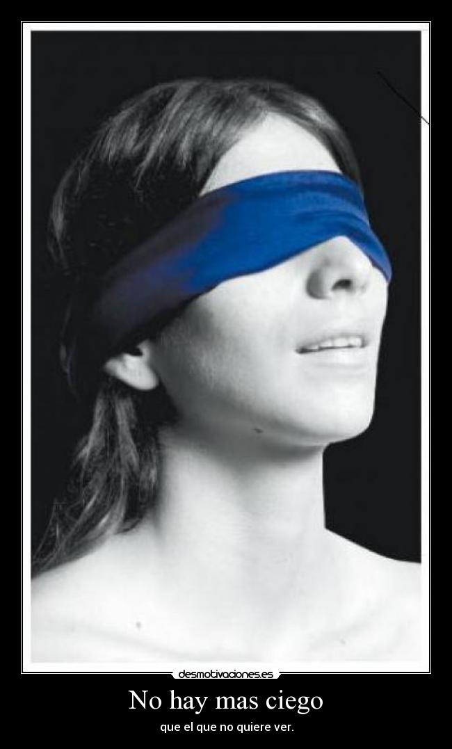 No hay mas ciego - que el que no quiere ver.