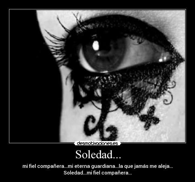 Soledad... - mi fiel compañera...mi eterna guardiana...la que jamás me aleja...
Soledad...mi fiel compañera...