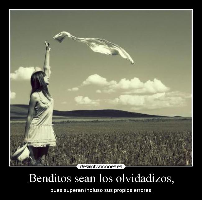 Benditos sean los olvidadizos, - pues superan incluso sus propios errores.