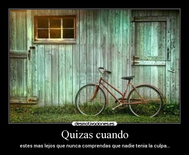 Quizas cuando - estes mas lejos que nunca comprendas que nadie tenia la culpa...
