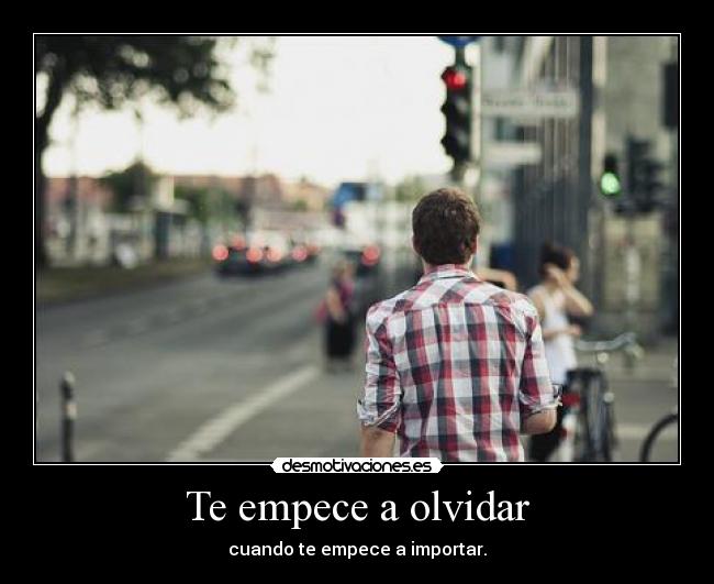 Te empece a olvidar - cuando te empece a importar.