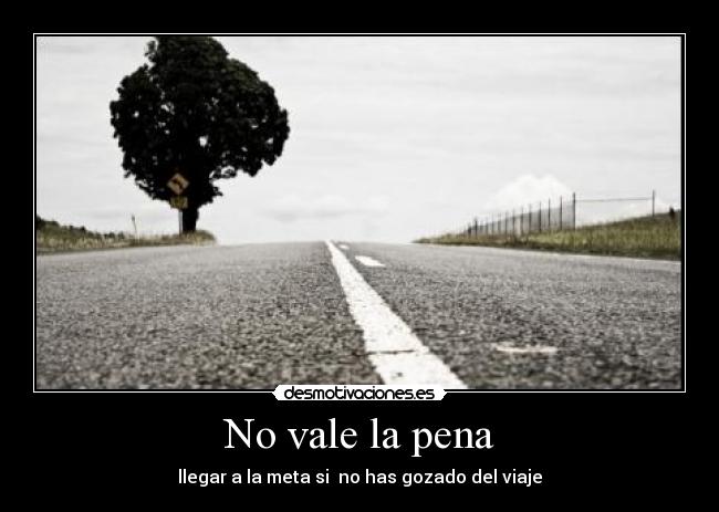 No vale la pena - llegar a la meta si no has gozado del viaje