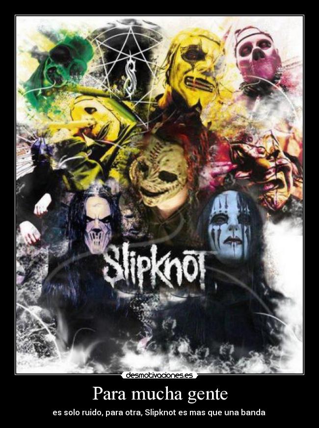 Para mucha gente - es solo ruido, para otra, Slipknot es mas que una banda ♥