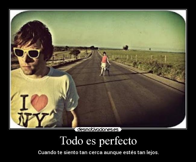 Todo es perfecto - Cuando te siento tan cerca aunque estés tan lejos.