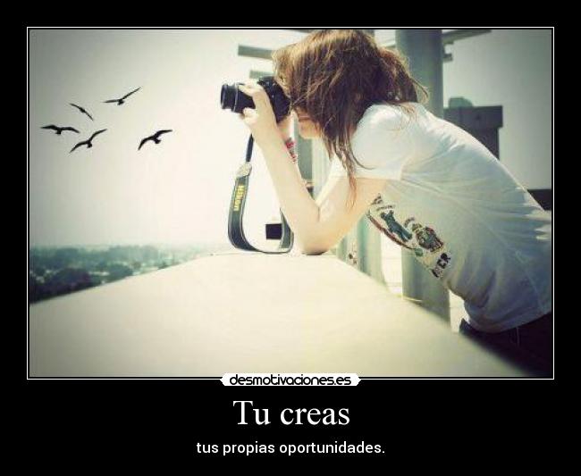 Tu creas - tus propias oportunidades.