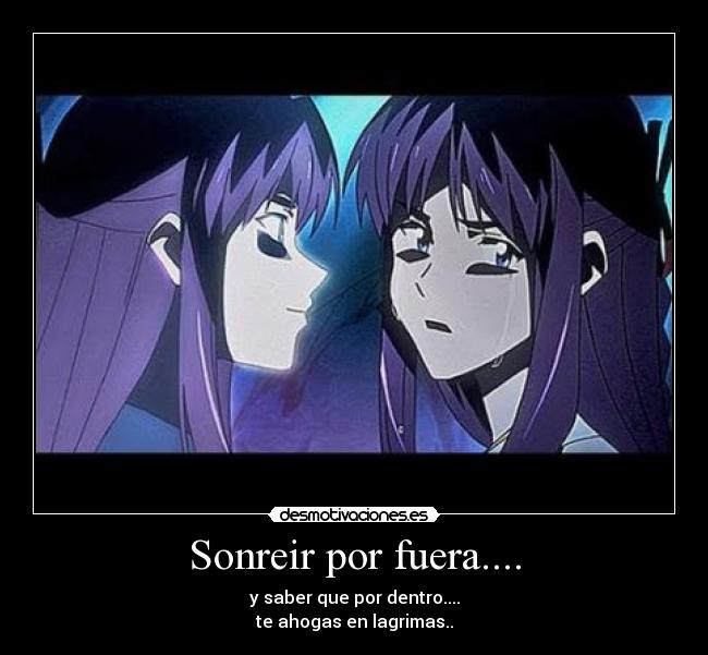 Sonreir por fuera.... - y saber que por dentro....
te ahogas en lagrimas..