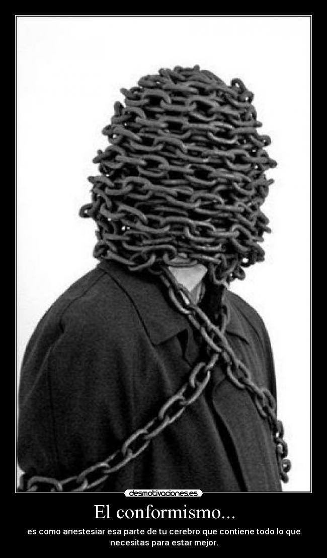 El conformismo... - es como anestesiar esa parte de tu cerebro que contiene todo lo que
necesitas para estar mejor.
