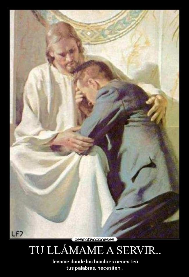 TU LLÁMAME A SERVIR.. - llévame donde los hombres necesiten
tus palabras, necesiten..