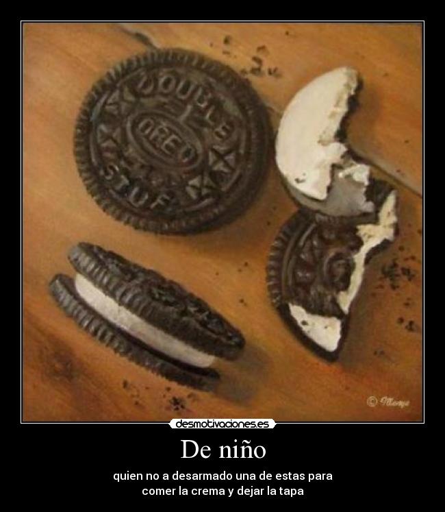 De niño - quien no a desarmado una de estas para
comer la crema y dejar la tapa