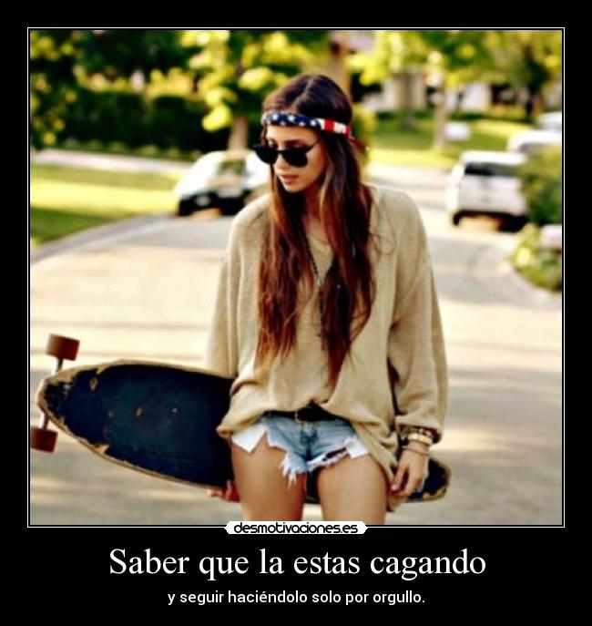 Saber que la estas cagando - y seguir haciéndolo solo por orgullo.