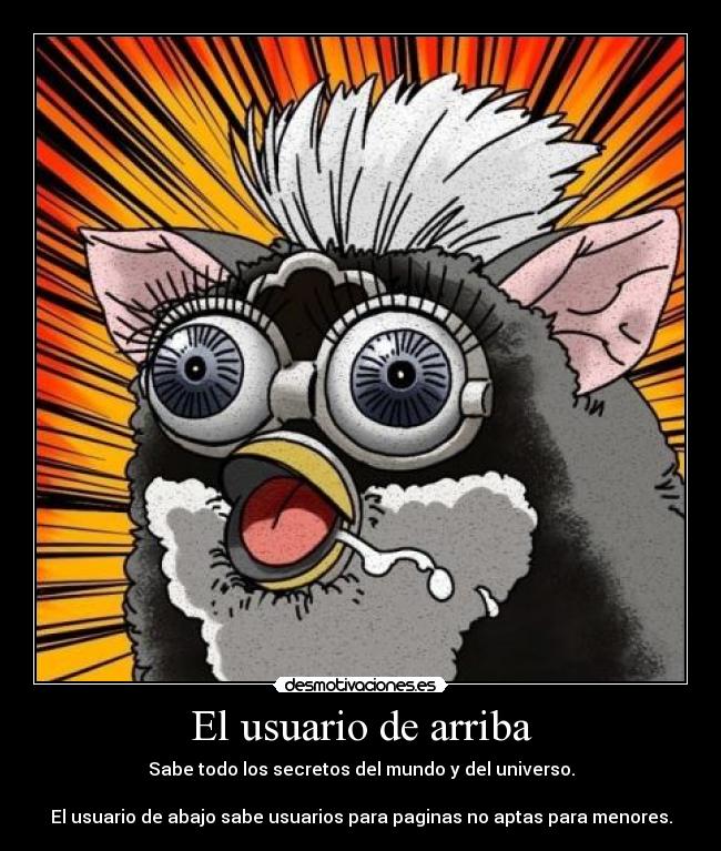 El usuario de arriba - Sabe todo los secretos del mundo y del universo.
El usuario de abajo sabe usuarios para paginas no aptas para menores.