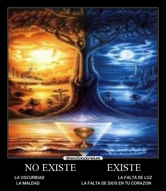 NO EXISTE EXISTE - LA OSCURIDAD LA FALTA DE LUZ
LA MALDAD LA FALTA DE DIOS EN TU CORAZON