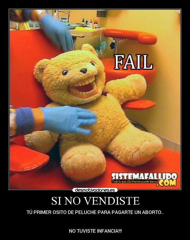 SI NO VENDISTE - TÚ PRIMER OSITO DE PELUCHE PARA PAGARTE UN ABORTO..
NO TUVISTE INFANCIA!!!