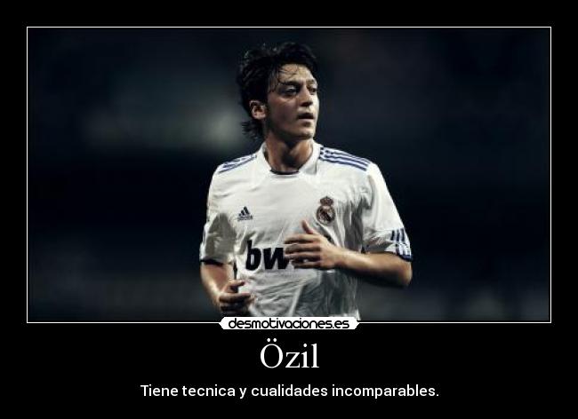 Özil - Tiene tecnica y cualidades incomparables.