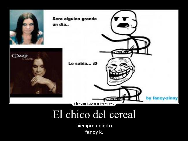 El chico del cereal - siempre acierta
fancy k.