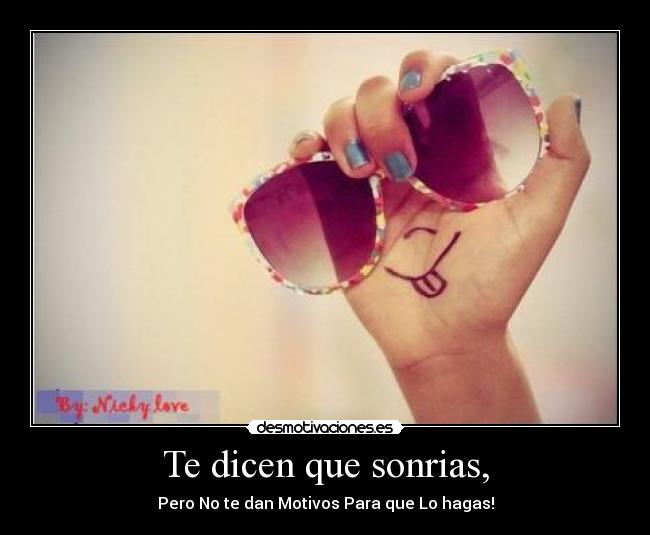 Te dicen que sonrias, - Pero No te dan Motivos Para que Lo hagas!