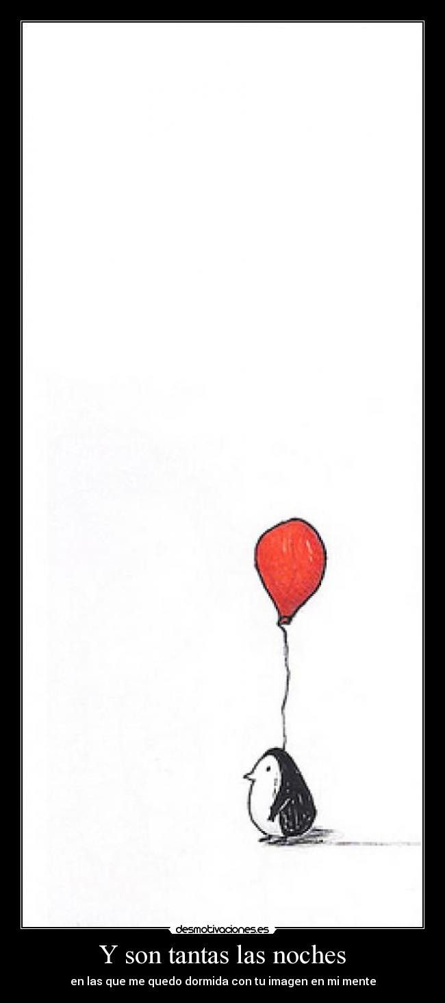 Y son tantas las noches - en las que me quedo dormida con tu imagen en mi mente