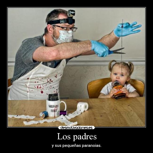 Los padres - y sus pequeñas paranoias.