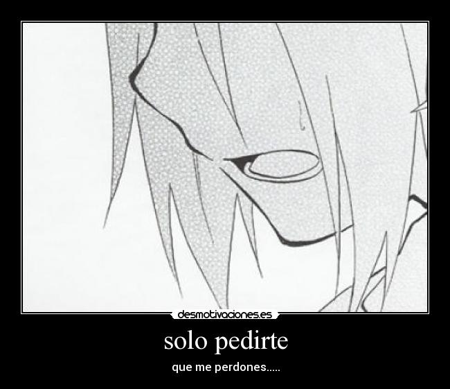 solo pedirte - que me perdones.....