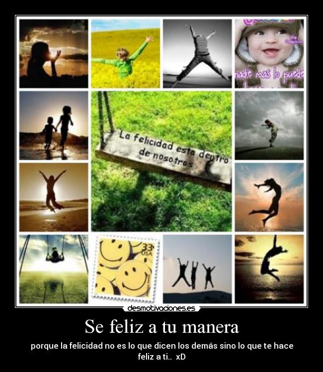 Se feliz a tu manera - porque la felicidad no es lo que dicen los demás sino lo que te hace feliz a ti.. xD