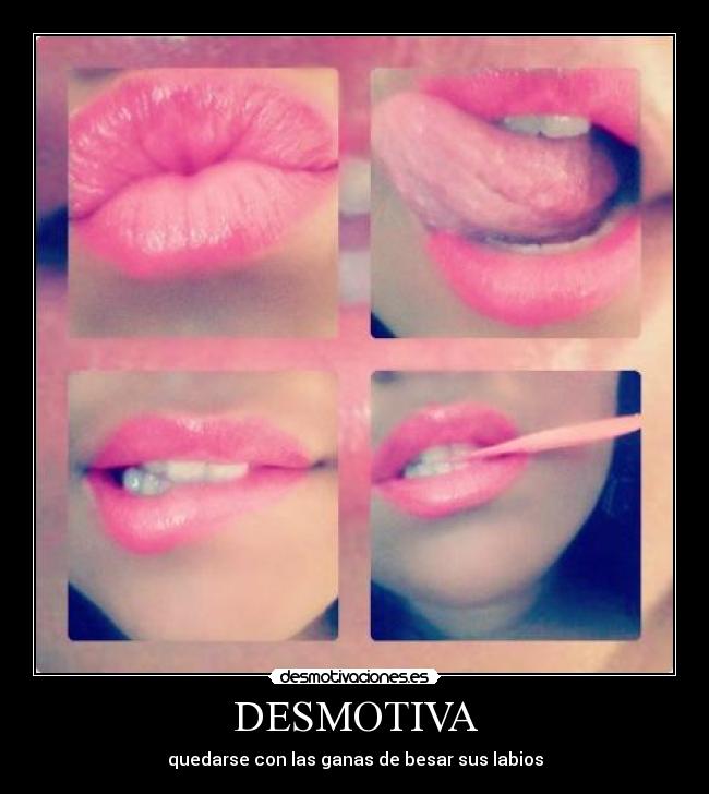 DESMOTIVA - quedarse con las ganas de besar sus labios