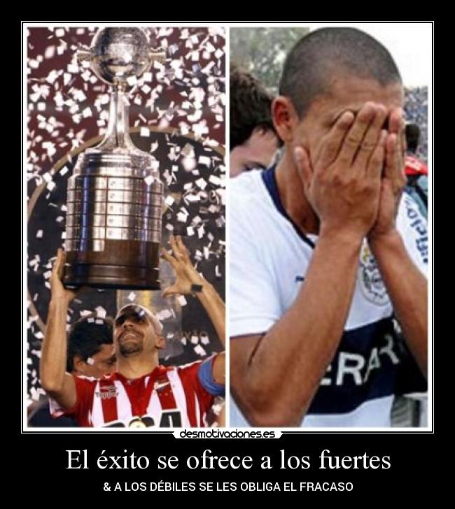 El éxito se ofrece a los fuertes - & A LOS DÉBILES SE LES OBLIGA EL FRACASO