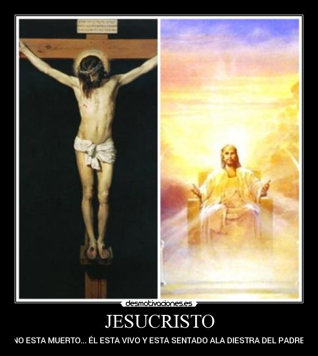 JESUCRISTO - NO ESTA MUERTO... ÉL ESTA VIVO Y ESTA SENTADO ALA DIESTRA DEL PADRE.