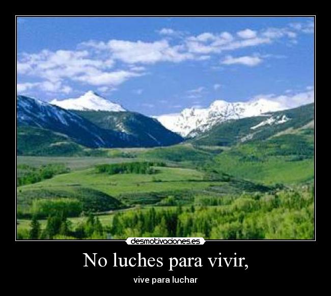 No luches para vivir, - vive para luchar