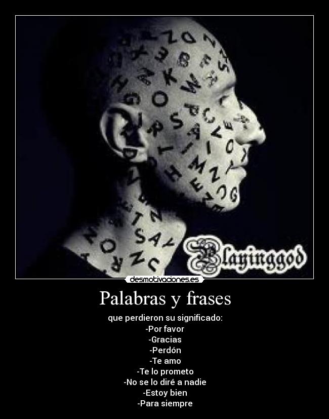 Palabras y frases - que perdieron su significado:
-Por favor
-Gracias
-Perdón
-Te amo
-Te lo prometo
-No se lo diré a nadie
-Estoy bien
-Para siempre