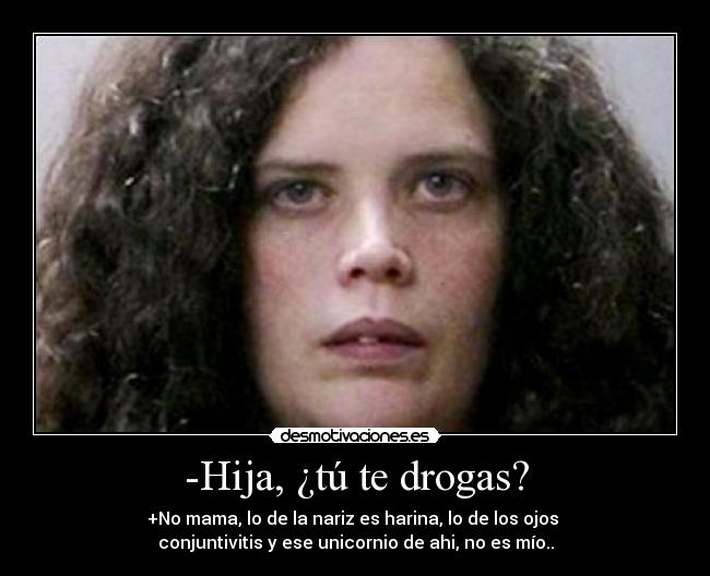-Hija, ¿tú te drogas? -
